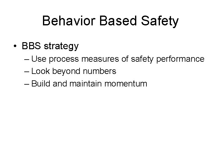 Behavior Based Safety • BBS strategy – Use process measures of safety performance –