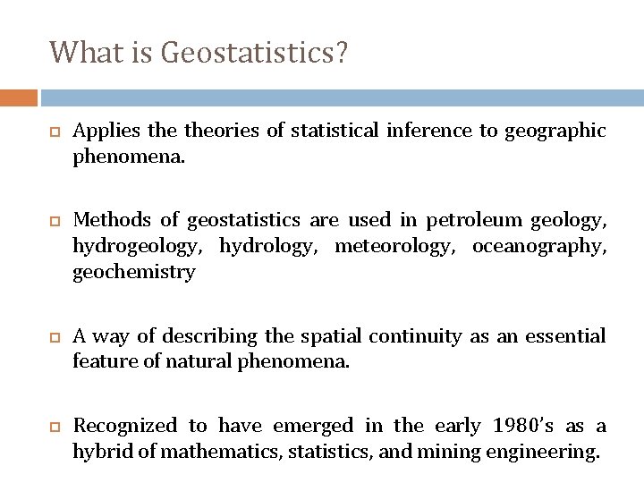 What is Geostatistics? Applies theories of statistical inference to geographic phenomena. Methods of geostatistics