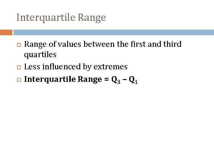Interquartile Range of values between the first and third quartiles Less influenced by extremes