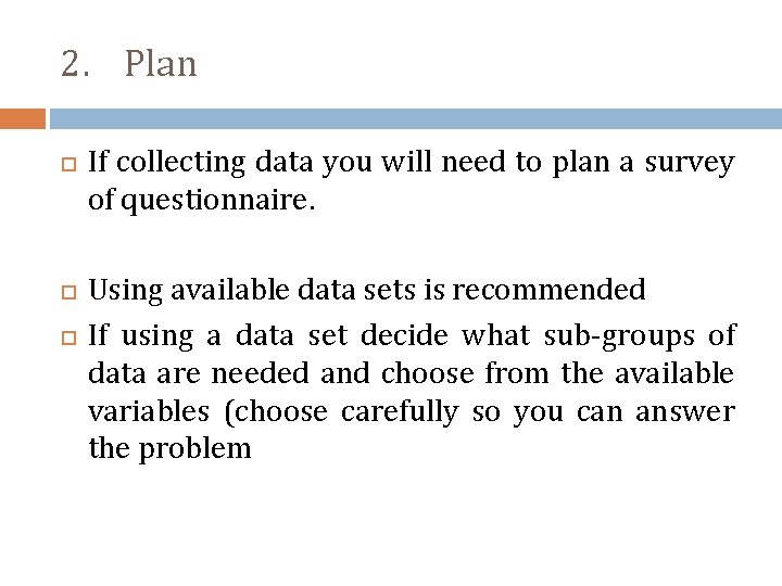 2. Plan If collecting data you will need to plan a survey of questionnaire.