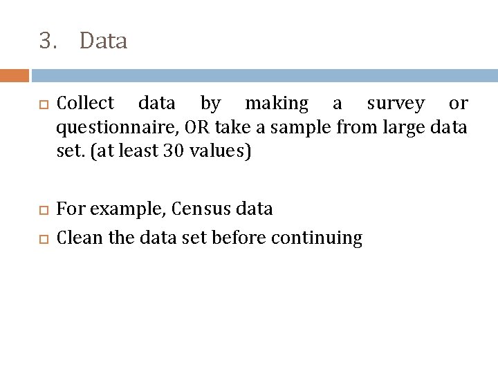 3. Data Collect data by making a survey or questionnaire, OR take a sample