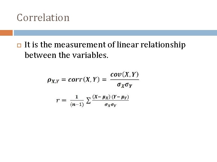 Correlation It is the measurement of linear relationship between the variables. 