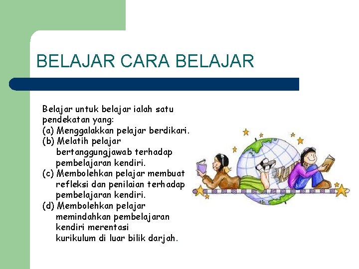 BELAJAR CARA BELAJAR Belajar untuk belajar ialah satu pendekatan yang: (a) Menggalakkan pelajar berdikari.