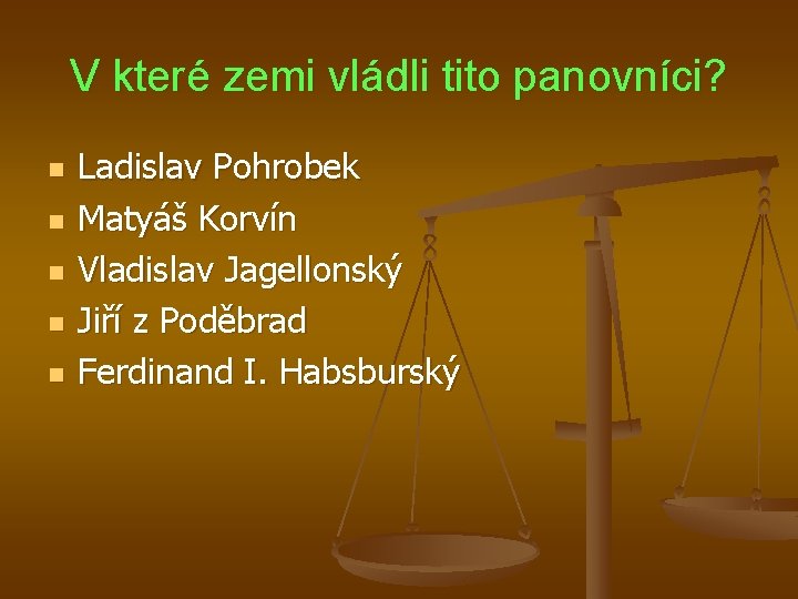 V které zemi vládli tito panovníci? n n n Ladislav Pohrobek Matyáš Korvín Vladislav