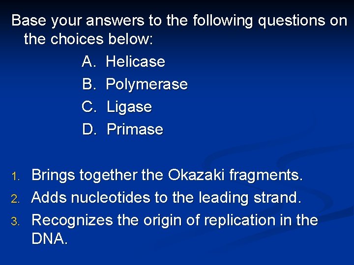 Base your answers to the following questions on the choices below: A. Helicase B.