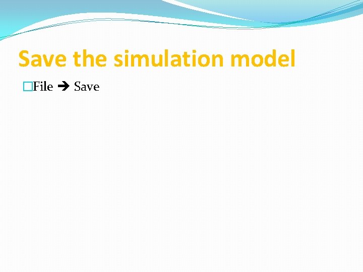 Save the simulation model �File Save 