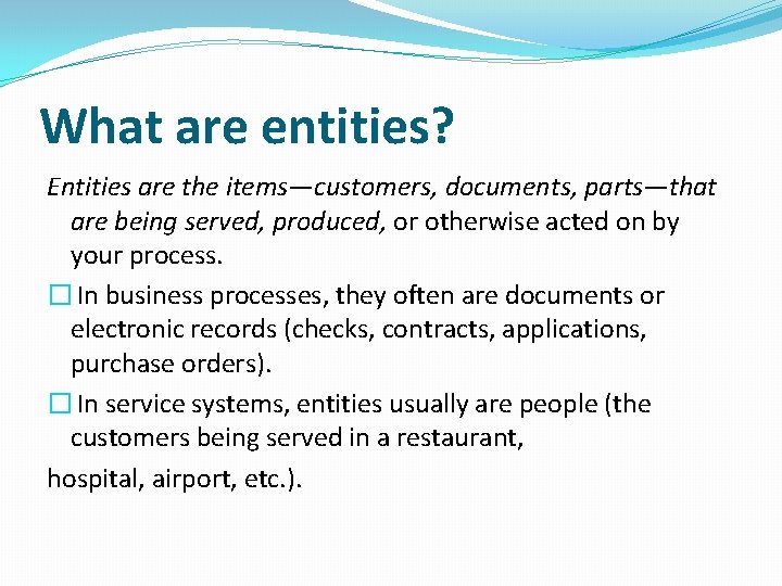 What are entities? Entities are the items—customers, documents, parts—that are being served, produced, or