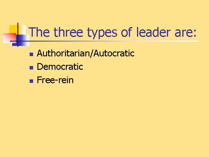 The three types of leader are: n n n Authoritarian/Autocratic Democratic Free-rein 