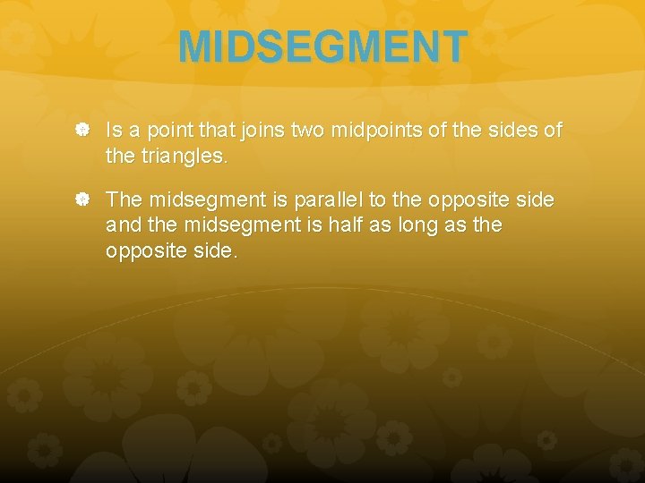 MIDSEGMENT Is a point that joins two midpoints of the sides of the triangles.