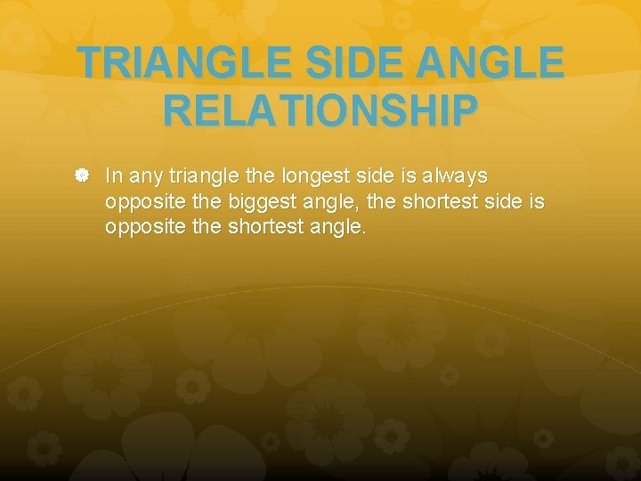 TRIANGLE SIDE ANGLE RELATIONSHIP In any triangle the longest side is always opposite the