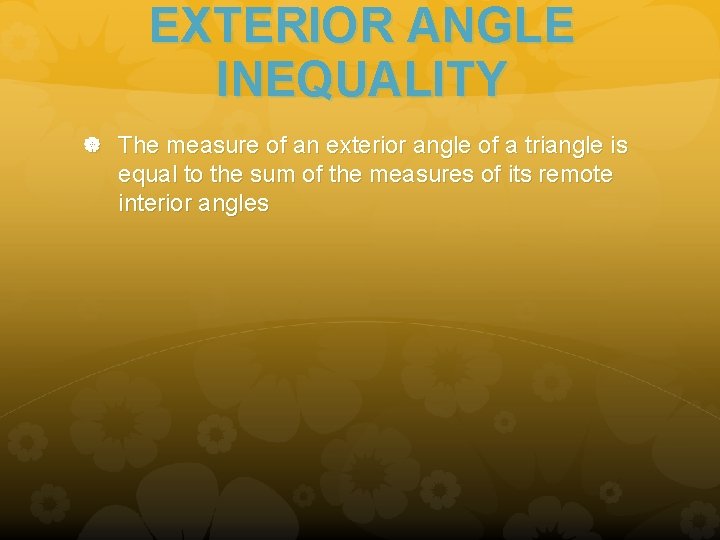 EXTERIOR ANGLE INEQUALITY The measure of an exterior angle of a triangle is equal