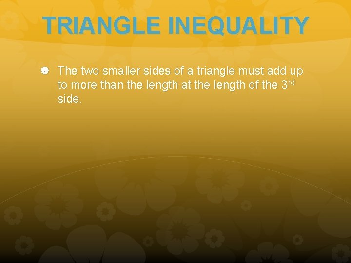 TRIANGLE INEQUALITY The two smaller sides of a triangle must add up to more