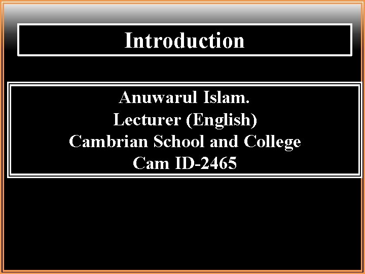 Introduction Anuwarul Islam. Lecturer (English) Cambrian School and College Cam ID-2465 