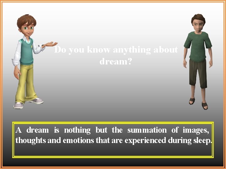 Do you know anything about dream? A dream is nothing but the summation of