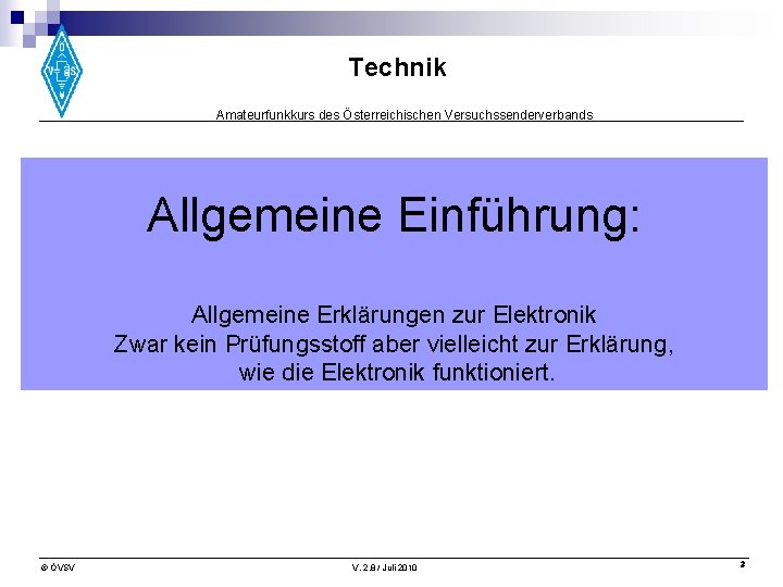 Technik Amateurfunkkurs des Österreichischen Versuchssenderverbands Allgemeine Einführung: Allgemeine Erklärungen zur Elektronik Zwar kein Prüfungsstoff