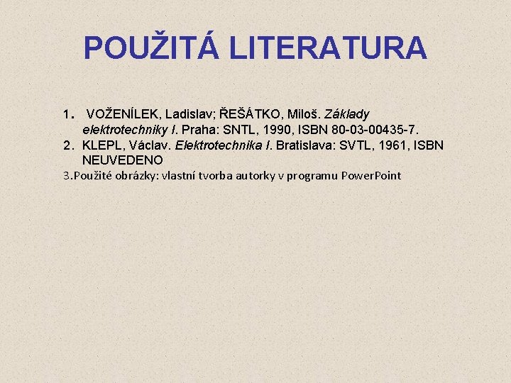 POUŽITÁ LITERATURA 1. VOŽENÍLEK, Ladislav; ŘEŠÁTKO, Miloš. Základy elektrotechniky I. Praha: SNTL, 1990, ISBN