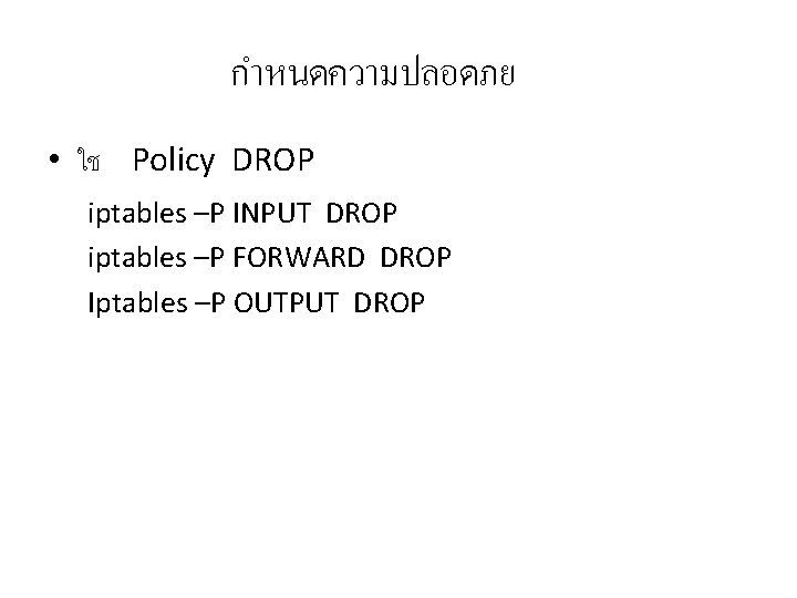 กำหนดความปลอดภย • ใช Policy DROP iptables –P INPUT DROP iptables –P FORWARD DROP Iptables