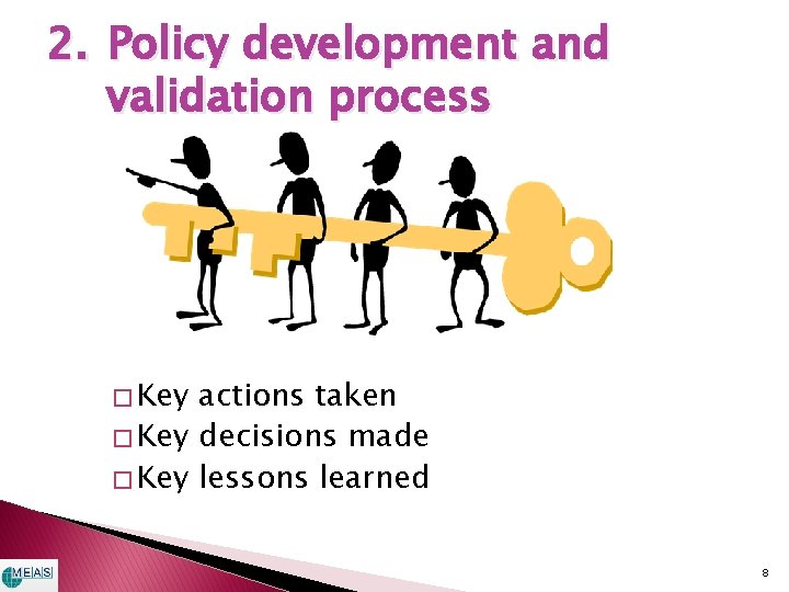 2. Policy development and validation process � Key actions taken � Key decisions made 2. Policy development and validation process � Key actions taken � Key decisions made