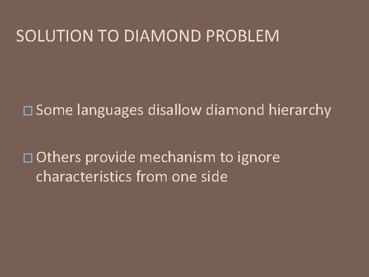 SOLUTION TO DIAMOND PROBLEM � Some languages disallow diamond hierarchy � Others provide mechanism