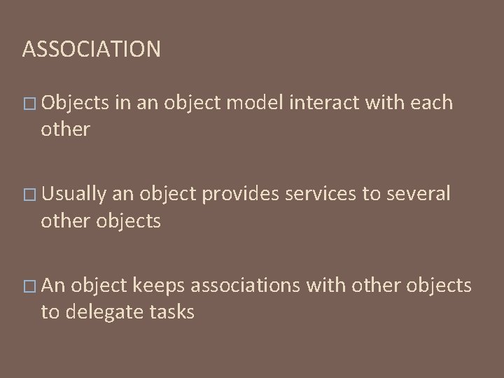 ASSOCIATION � Objects other in an object model interact with each � Usually an