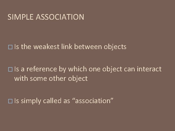 SIMPLE ASSOCIATION � Is the weakest link between objects � Is a reference by