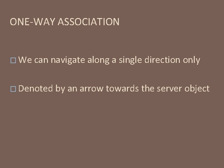 ONE-WAY ASSOCIATION � We can navigate along a single direction only � Denoted by