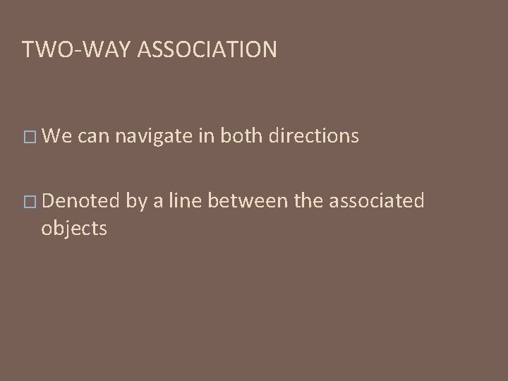 TWO-WAY ASSOCIATION � We can navigate in both directions � Denoted objects by a