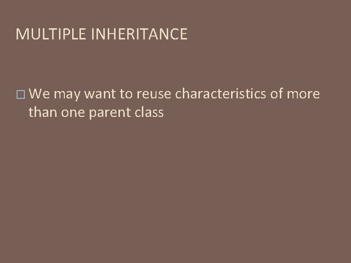 MULTIPLE INHERITANCE � We may want to reuse characteristics of more than one parent