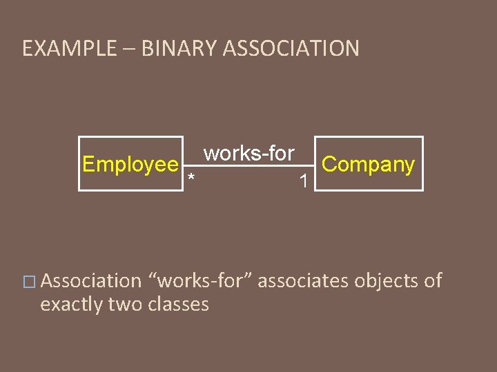 EXAMPLE – BINARY ASSOCIATION Employee � Association works-for * 1 Company “works-for” associates objects