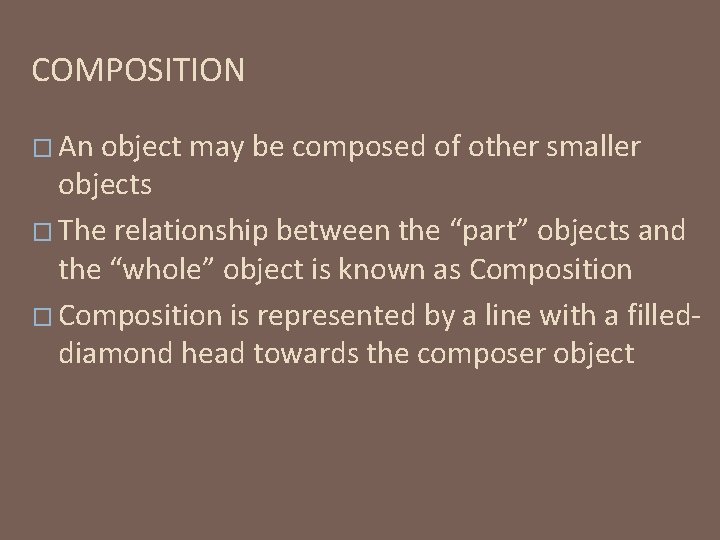 COMPOSITION � An object may be composed of other smaller objects � The relationship