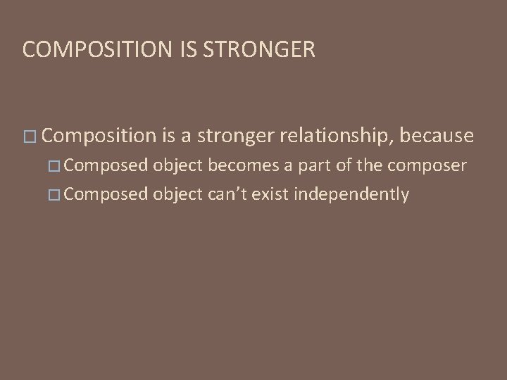 COMPOSITION IS STRONGER � Composition � Composed is a stronger relationship, because object becomes