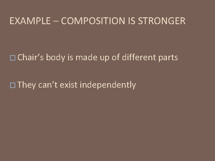 EXAMPLE – COMPOSITION IS STRONGER � Chair’s � They body is made up of