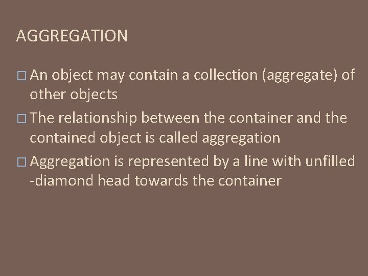 AGGREGATION � An object may contain a collection (aggregate) of other objects � The