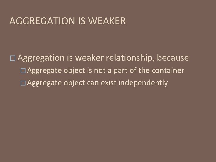 AGGREGATION IS WEAKER � Aggregation � Aggregate is weaker relationship, because object is not