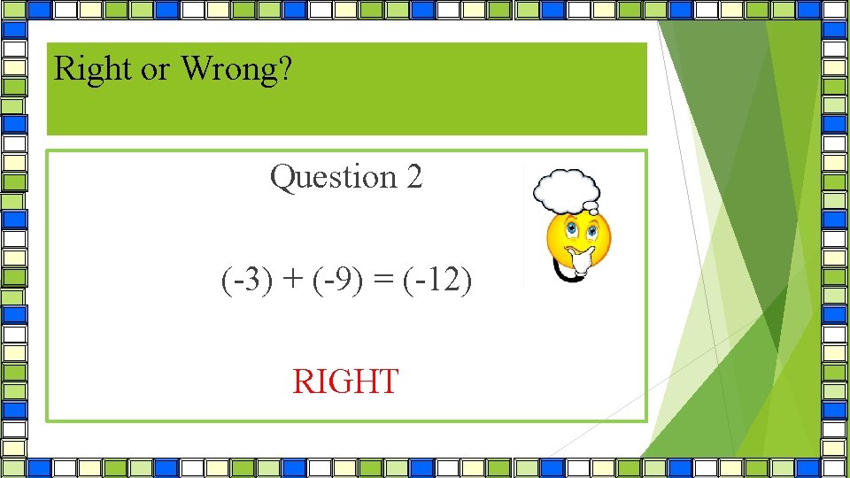 Right or Wrong? ? Question 2 (-3) + (-9) = (-12) RIGHT 