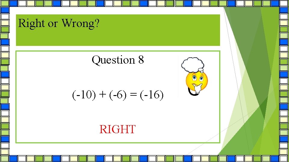 Right or Wrong? Question 8 (-10) + (-6) = (-16) RIGHT 
