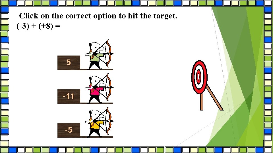 Click on the correct option to hit the target. (-3) + (+8) = 5