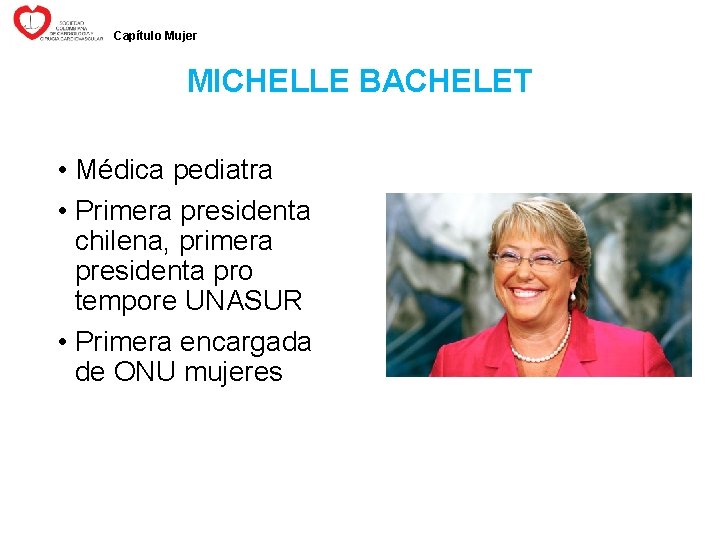 Capítulo Mujer MICHELLE BACHELET • Médica pediatra • Primera presidenta chilena, primera presidenta pro