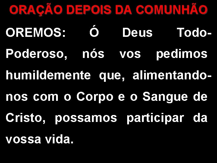 ORAÇÃO DEPOIS DA COMUNHÃO OREMOS: Ó Poderoso, nós Deus vos Todopedimos humildemente que, alimentandonos