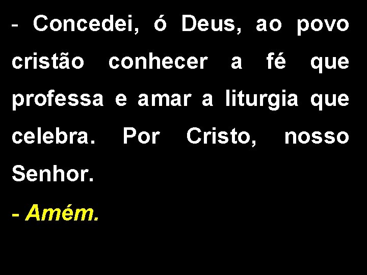 - Concedei, ó Deus, ao povo cristão conhecer a fé que professa e amar