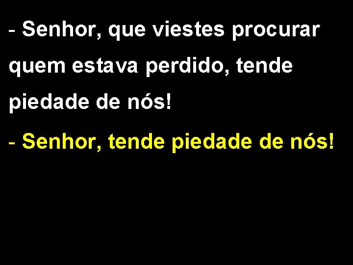 - Senhor, que viestes procurar quem estava perdido, tende piedade de nós! - Senhor,