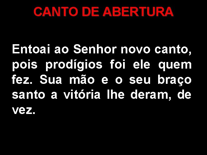 CANTO DE ABERTURA Entoai ao Senhor novo canto, pois prodígios foi ele quem fez.