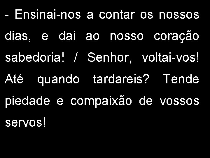 - Ensinai-nos a contar os nossos dias, e dai ao nosso coração sabedoria! /