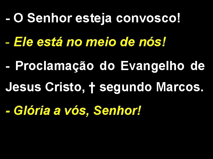 - O Senhor esteja convosco! - Ele está no meio de nós! - Proclamação