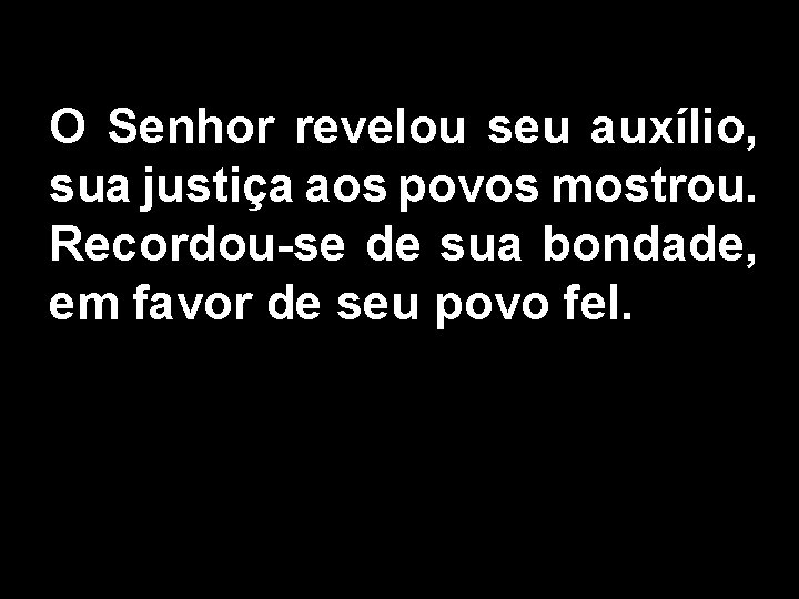 O Senhor revelou seu auxílio, sua justiça aos povos mostrou. Recordou-se de sua bondade,