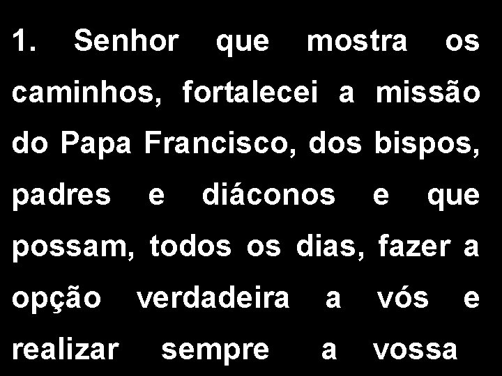 1. Senhor que mostra os caminhos, fortalecei a missão do Papa Francisco, dos bispos,