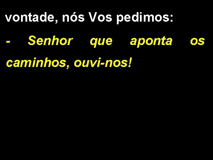 vontade, nós Vos pedimos: - Senhor que aponta caminhos, ouvi-nos! os 