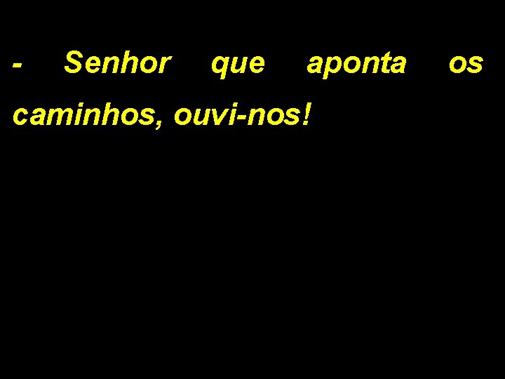 - Senhor que aponta caminhos, ouvi-nos! os 