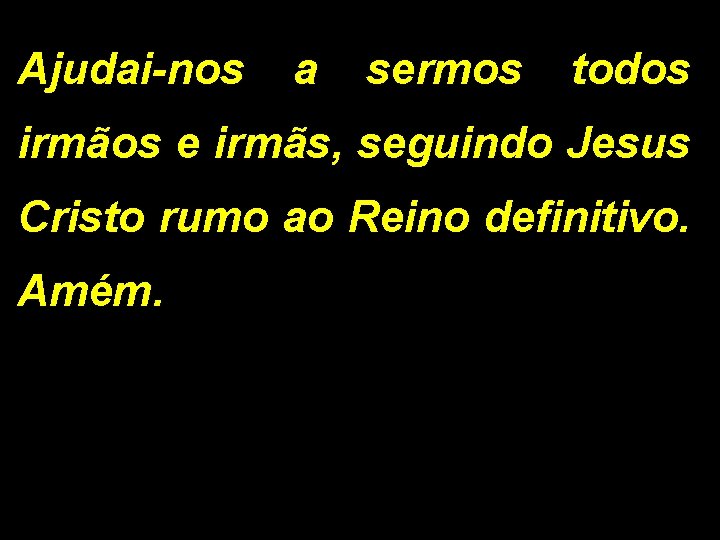 Ajudai-nos a sermos todos irmãos e irmãs, seguindo Jesus Cristo rumo ao Reino definitivo.