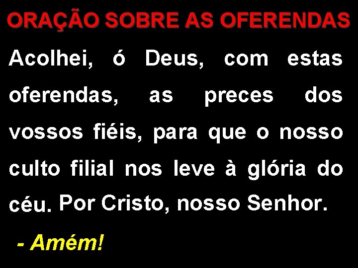 ORAÇÃO SOBRE AS OFERENDAS Acolhei, ó Deus, com estas oferendas, as preces dos vossos